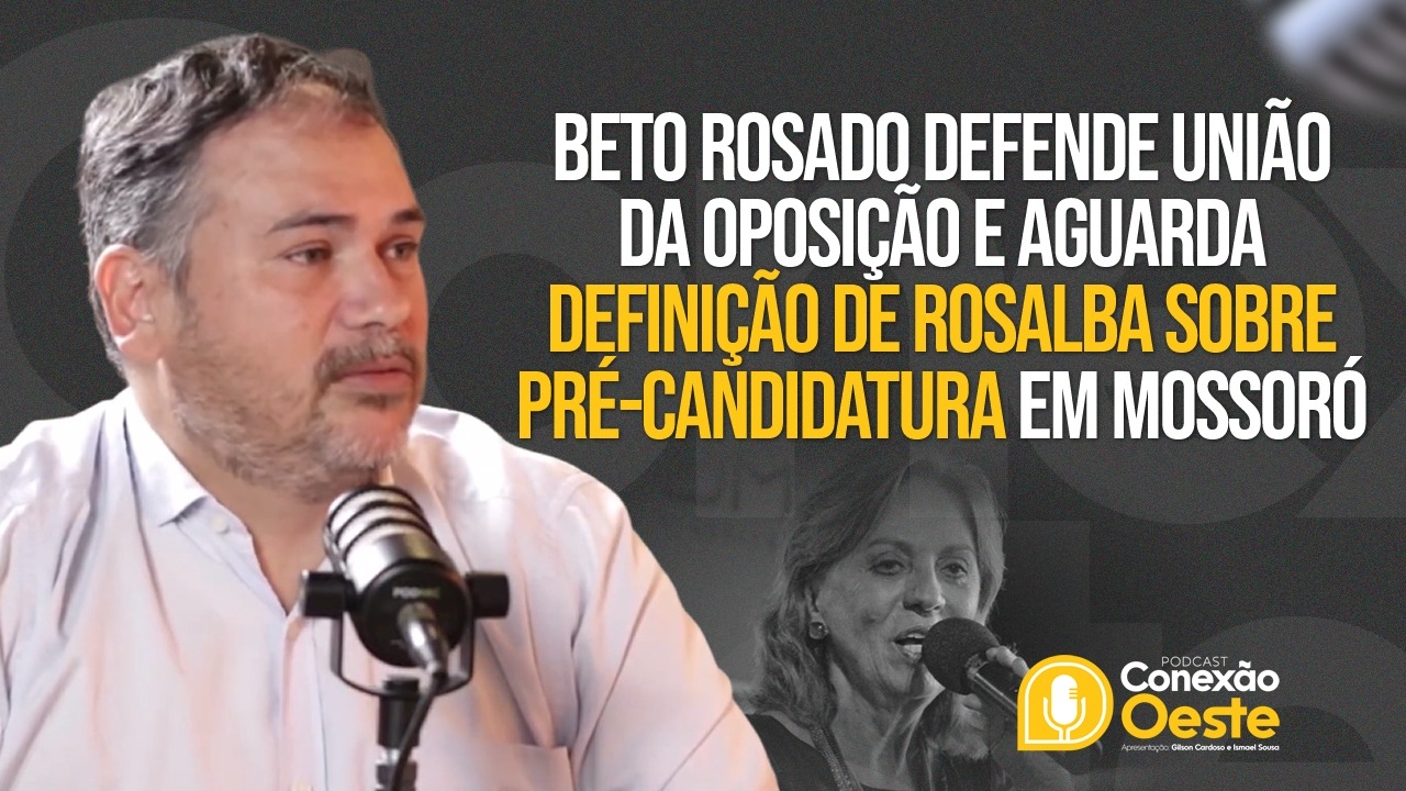 Beto defende união da oposição e aguarda definição de Rosalba sobre pré-candidatura em Mossoró